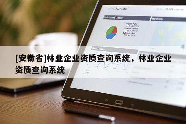 [安徽省]林業(yè)企業(yè)資質(zhì)查詢系統(tǒng)，林業(yè)企業(yè)資質(zhì)查詢系統(tǒng)