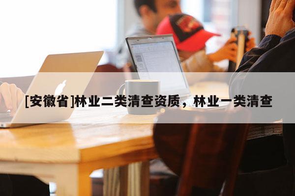 [安徽省]林業(yè)二類清查資質，林業(yè)一類清查