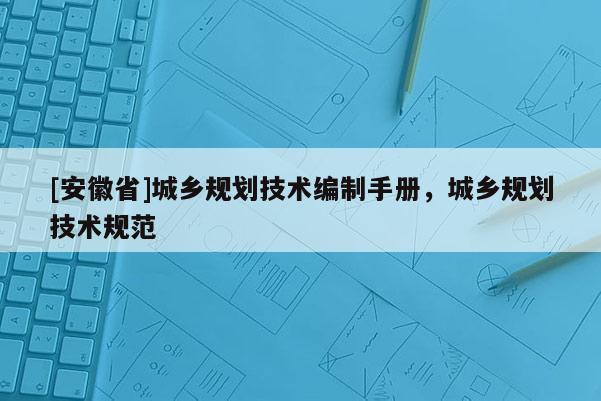 [安徽省]城鄉規劃技術編制手冊，城鄉規劃技術規范