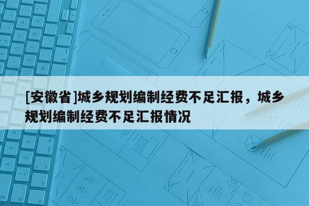 [安徽省]城鄉規劃編制經費不足匯報，城鄉規劃編制經費不足匯報情況