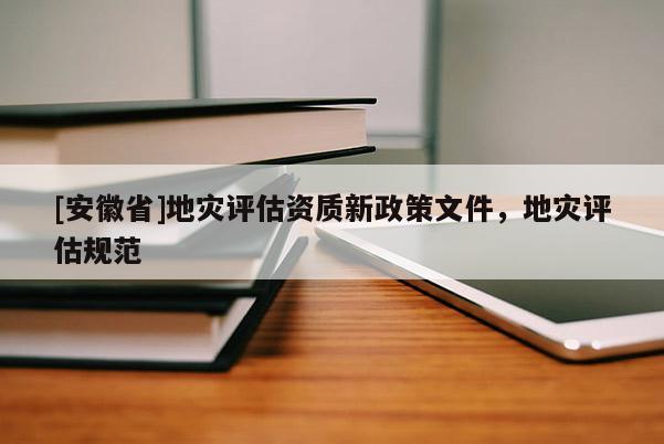 [安徽省]地災評估資質新政策文件，地災評估規范