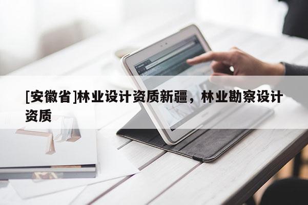[安徽省]林業設計資質新疆，林業勘察設計資質