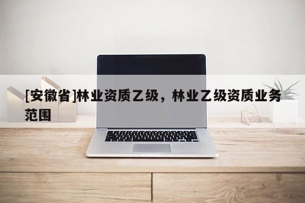 [安徽省]林業資質乙級，林業乙級資質業務范圍