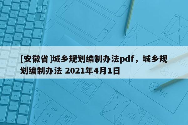 [安徽省]城鄉規劃編制辦法pdf，城鄉規劃編制辦法 2021年4月1日