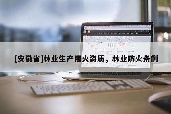 [安徽省]林業生產用火資質，林業防火條例