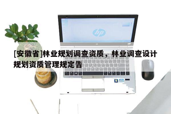 [安徽省]林業規劃調查資質，林業調查設計規劃資質管理規定告