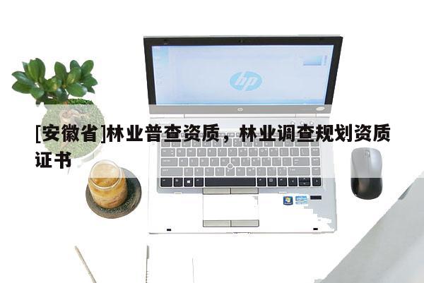 [安徽省]林業普查資質，林業調查規劃資質證書