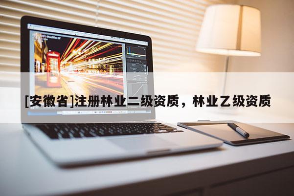 [安徽省]注冊林業二級資質，林業乙級資質