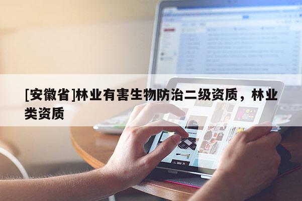 [安徽省]林業有害生物防治二級資質，林業類資質