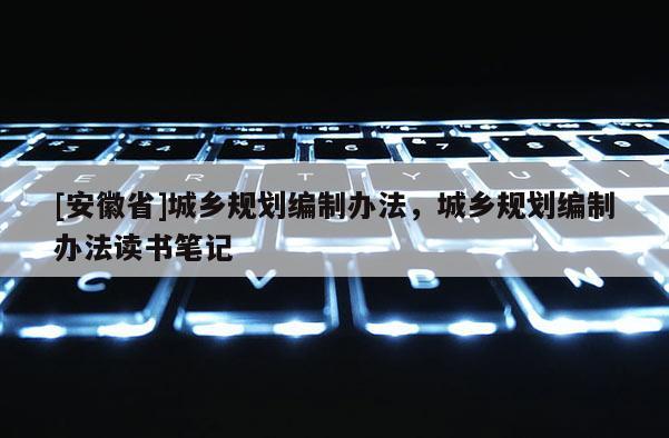 [安徽省]城鄉規劃編制辦法，城鄉規劃編制辦法讀書筆記