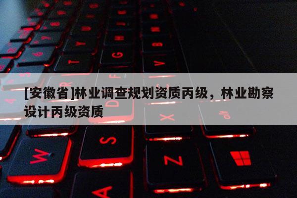 [安徽省]林業調查規劃資質丙級，林業勘察設計丙級資質