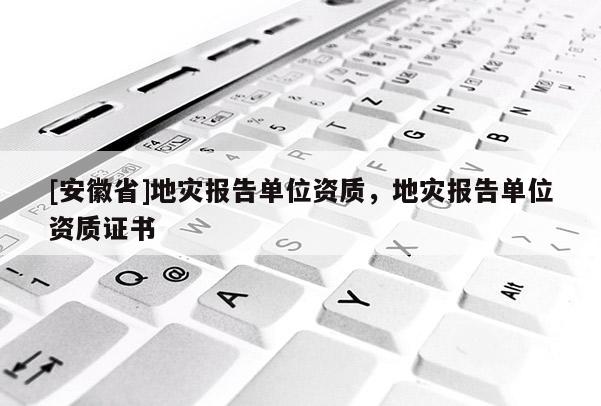 [安徽省]地災(zāi)報告單位資質(zhì)，地災(zāi)報告單位資質(zhì)證書