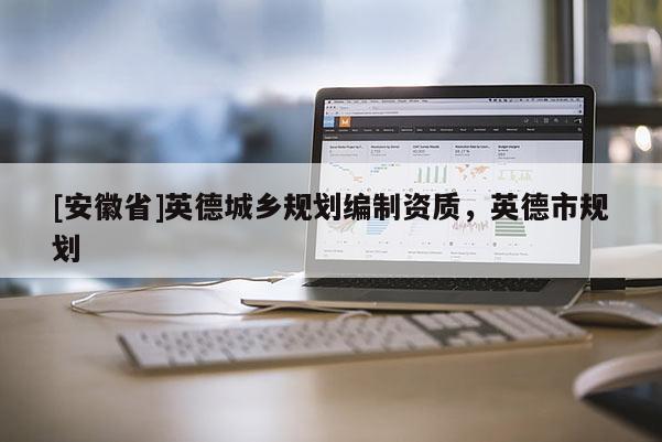 [安徽省]英德城鄉(xiāng)規(guī)劃編制資質(zhì)，英德市規(guī)劃