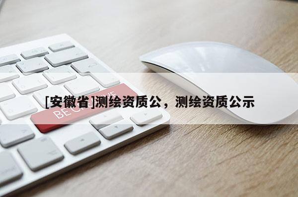 [安徽省]測繪資質(zhì)公，測繪資質(zhì)公示