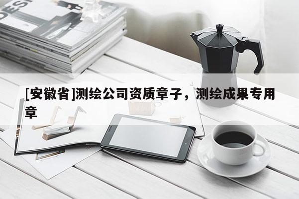 [安徽省]測繪公司資質章子，測繪成果專用章