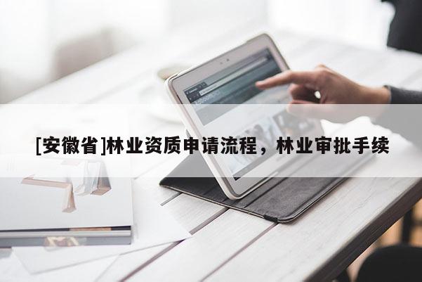 [安徽省]林業(yè)資質(zhì)申請流程，林業(yè)審批手續(xù)