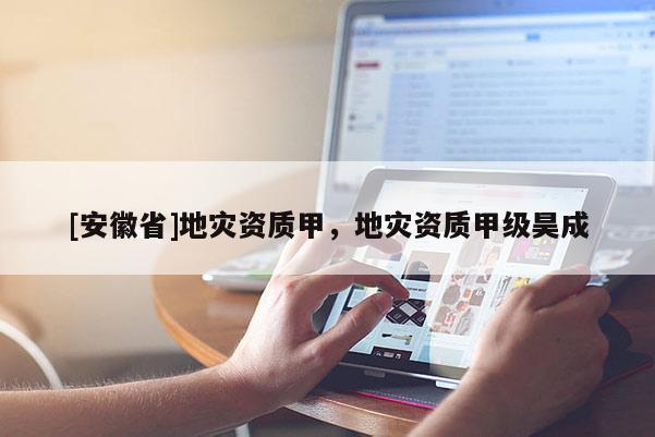 [安徽省]地災資質甲，地災資質甲級昊成