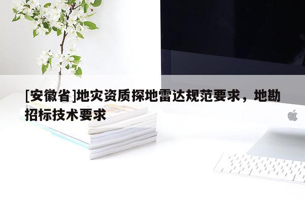 [安徽省]地災資質探地雷達規范要求，地勘招標技術要求