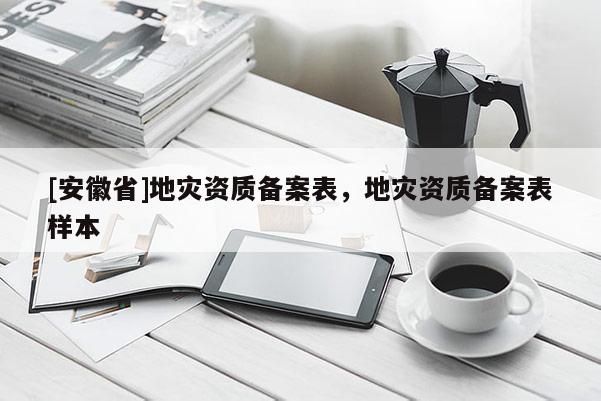 [安徽省]地災(zāi)資質(zhì)備案表，地災(zāi)資質(zhì)備案表樣本