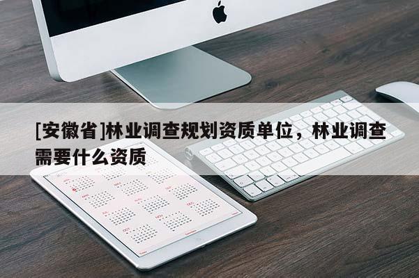 [安徽省]林業調查規劃資質單位，林業調查需要什么資質
