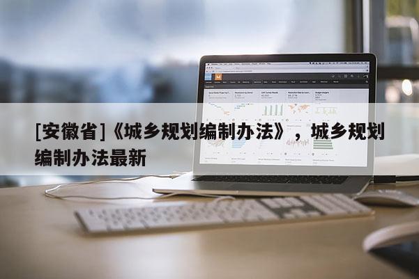 [安徽省]《城鄉規劃編制辦法》，城鄉規劃編制辦法最新