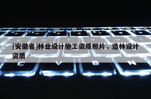 [安徽省]林業(yè)設計施工資質照片，造林設計資質