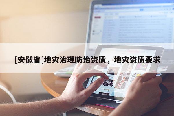 [安徽省]地災(zāi)治理防治資質(zhì)，地災(zāi)資質(zhì)要求