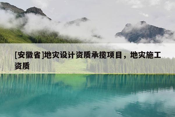 [安徽省]地災設計資質承攬項目，地災施工資質