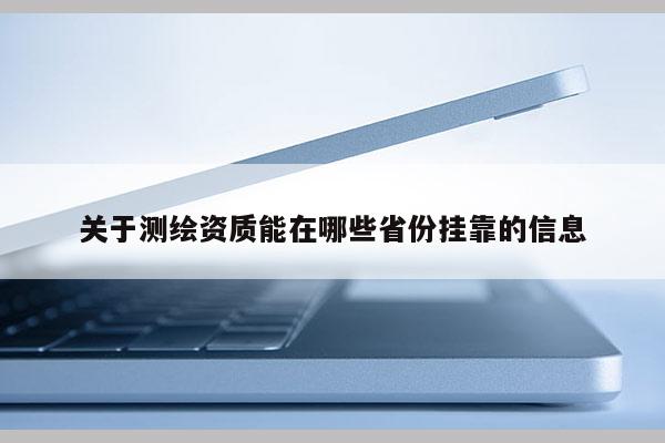 關(guān)于測繪資質(zhì)能在哪些省份 *** 的信息