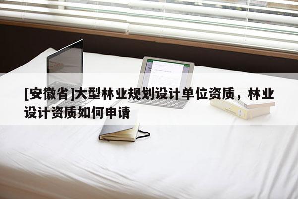 [安徽省]大型林業規劃設計單位資質，林業設計資質如何申請