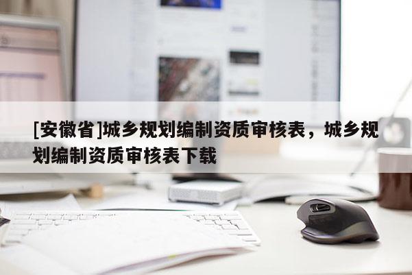 [安徽省]城鄉規劃編制資質審核表，城鄉規劃編制資質審核表下載