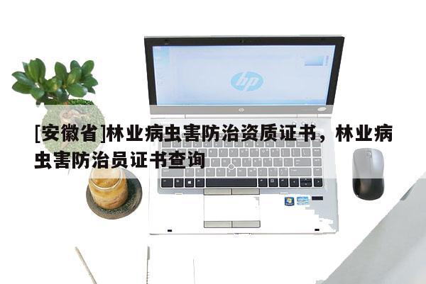 [安徽省]林業(yè)病蟲害防治資質證書，林業(yè)病蟲害防治員證書查詢