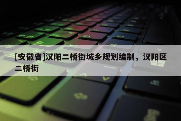 [安徽省]漢陽二橋街城鄉規劃編制，漢陽區二橋街