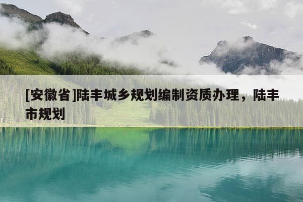 [安徽省]陸豐城鄉(xiāng)規(guī)劃編制資質(zhì)辦理，陸豐市規(guī)劃