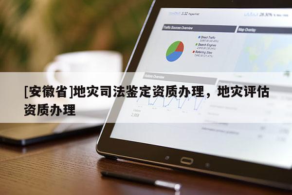 [安徽省]地災司法鑒定資質辦理，地災評估資質辦理