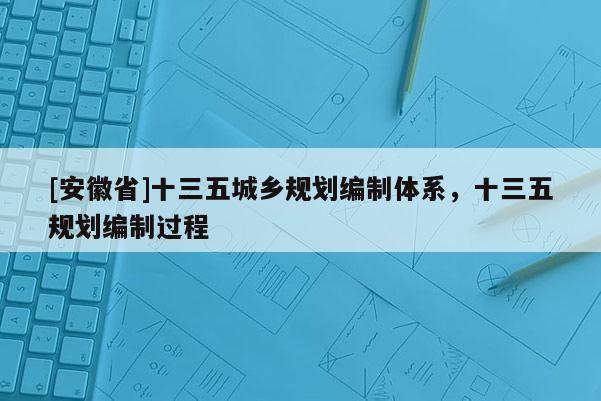 [安徽省]十三五城鄉(xiāng)規(guī)劃編制體系，十三五規(guī)劃編制過程