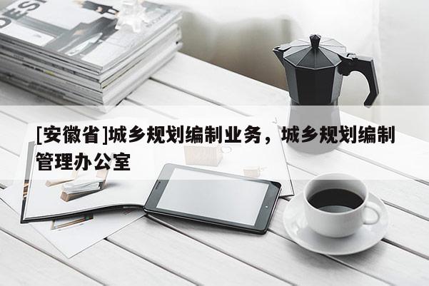 [安徽省]城鄉規劃編制業務，城鄉規劃編制管理辦公室