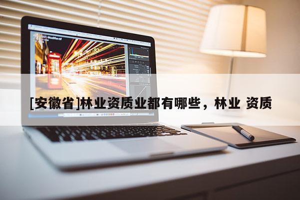 [安徽省]林業資質業都有哪些，林業 資質