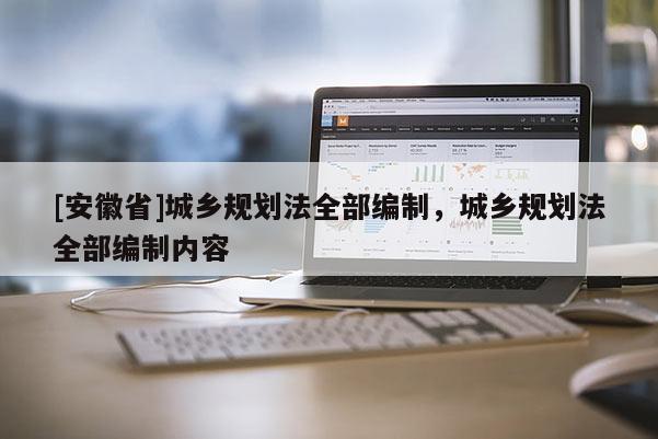 [安徽省]城鄉規劃法全部編制，城鄉規劃法全部編制內容