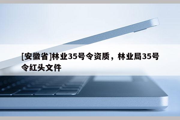 [安徽省]林業35號令資質，林業局35號令紅頭文件