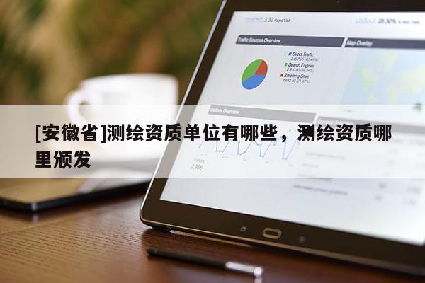 [安徽省]測繪資質單位有哪些，測繪資質哪里頒發