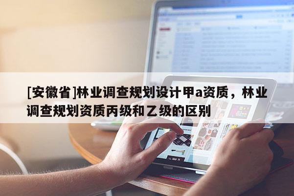 [安徽省]林業調查規劃設計甲a資質，林業調查規劃資質丙級和乙級的區別