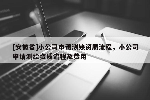 [安徽省]小公司申請測繪資質流程，小公司申請測繪資質流程及費用