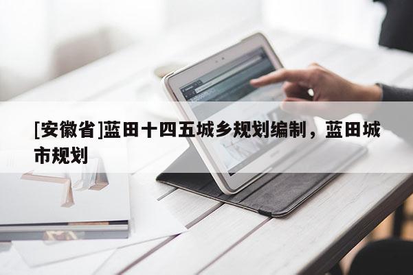 [安徽省]藍(lán)田十四五城鄉(xiāng)規(guī)劃編制，藍(lán)田城市規(guī)劃