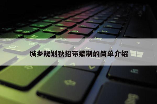 城鄉規劃秋招帶編制的簡單介紹