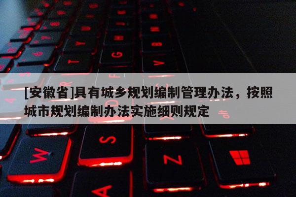 [安徽省]具有城鄉規劃編制管理辦法，按照城市規劃編制辦法實施細則規定