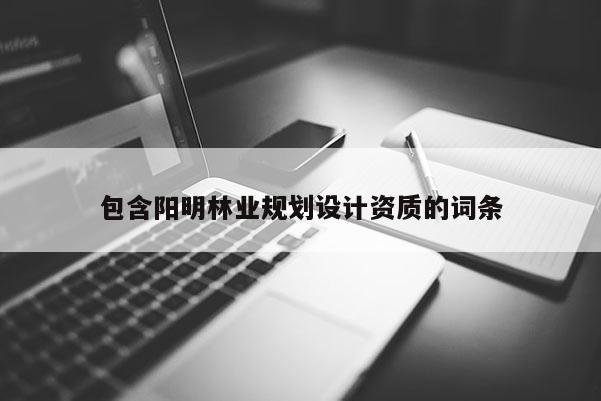 包含陽明林業規劃設計資質的詞條
