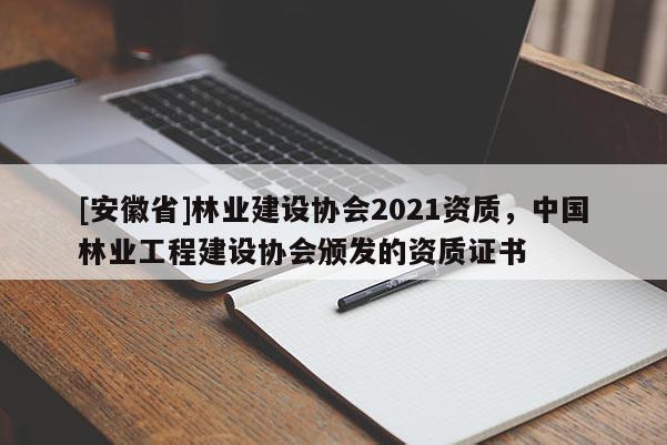 [安徽省]林業建設協會2021資質，中國林業工程建設協會頒發的資質證書