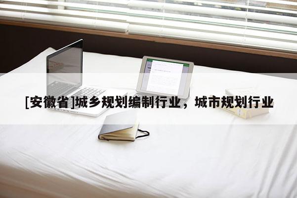 [安徽省]城鄉規劃編制行業，城市規劃行業