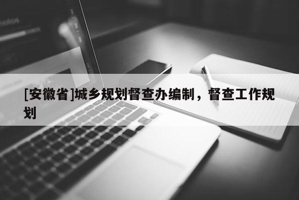 [安徽省]城鄉(xiāng)規(guī)劃督查辦編制，督查工作規(guī)劃